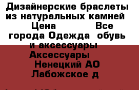 Дизайнерские браслеты из натуральных камней . › Цена ­ 1 000 - Все города Одежда, обувь и аксессуары » Аксессуары   . Ненецкий АО,Лабожское д.